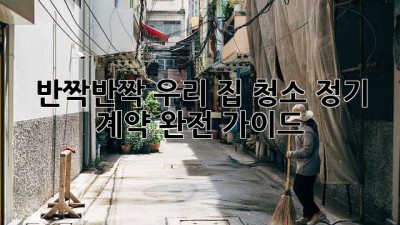✨반짝반짝 우리 집✨ 청소 정기 계약 완전 가이드! 🏡