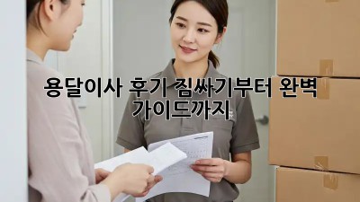 용달이사 후기: 짐싸기부터 완벽 가이드까지!
