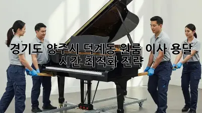경기도 양주시 덕계동 원룸 이사, 용달 시간 최적화 전략!