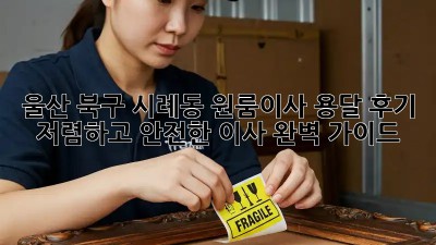 울산 북구 시례동 원룸이사 용달 후기: 저렴하고 안전한 이사, 완벽 가이드! ✨