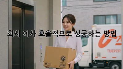 회사 이사, 효율적으로 성공하는 방법!